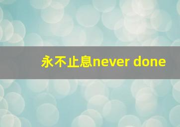 永不止息never done